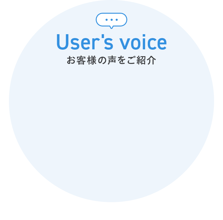 User's voice お客様の声をご紹介