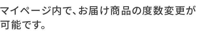 マイページ内で、お届け商品の度数変更が可能です。