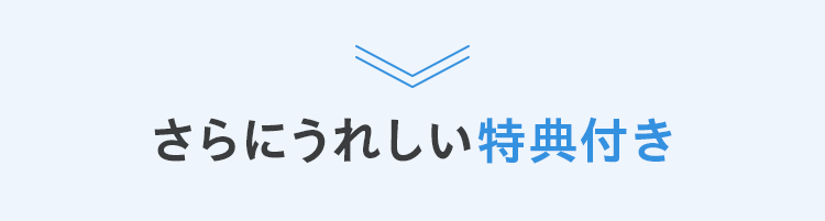 さらにうれしい特典付き