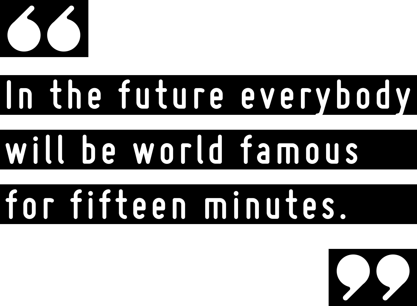 in the future everybody will be world famous for fifteen minutes.