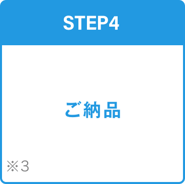 STEP4 ご納品 ※3