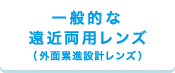 一般的な遠近両用レンズ（外面累進設計レンズ）