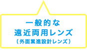 一般的な遠近両用レンズ（外面累進設計レンズ）