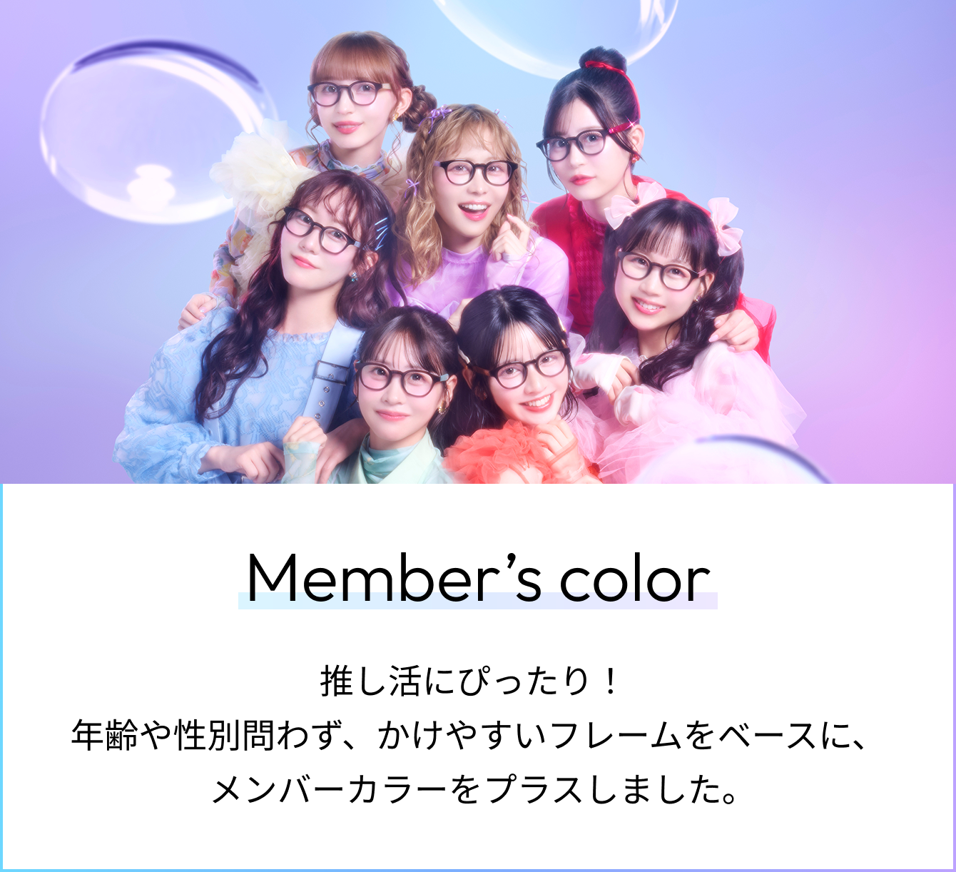 Menber's Color 推し活にぴったり！年齢や性別問わず、掛けやすいフレームをベースに、メンバーカラーをプラスしました。