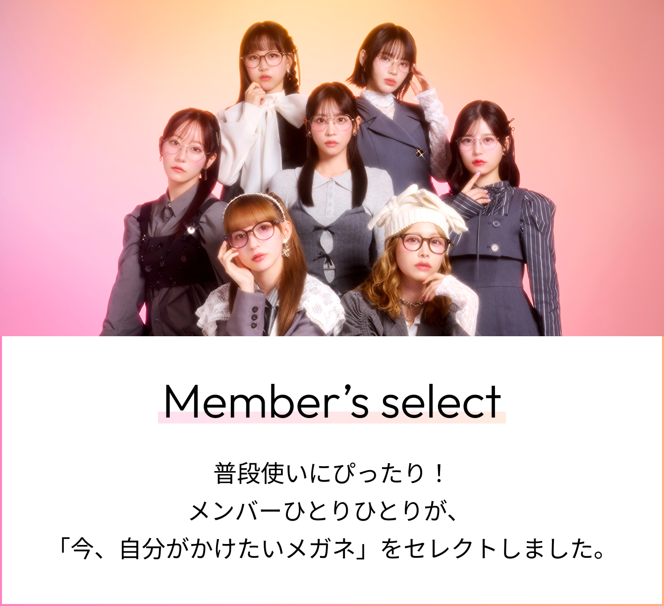 Menber's Select 普段使いにぴったり！メンバーひとりひとりが、「今、自分がかけたいメガネ」をセレクトしました。