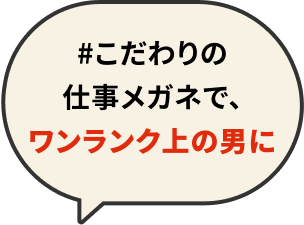 #こだわりの仕事メガネで、ワンランク上の男に 