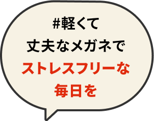 #軽くて丈夫なメガネでストレスフリーな毎日を