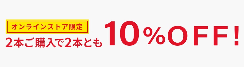 オンラインストア限定 2本ご購入で2本とも10%OFF!