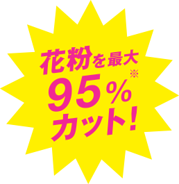 花粉を最大95%※カット！