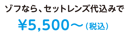 ゾフなら、セットレンズ代込み¥5,500~(税込)