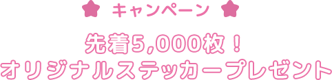 キャンペーン 先着5,000名様に、限定ステッカーをプレゼント。