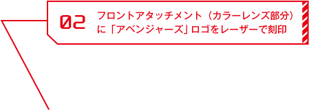02 フロントアタッチメント(カラーレンズ部分)に「アベンジャーズ」ロゴをレーザーで刻印