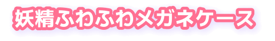 妖精ふわふわメガネケース