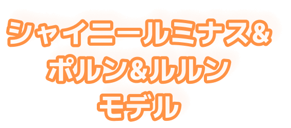 シャイニールミナス＆ポルン＆ルルンモデル