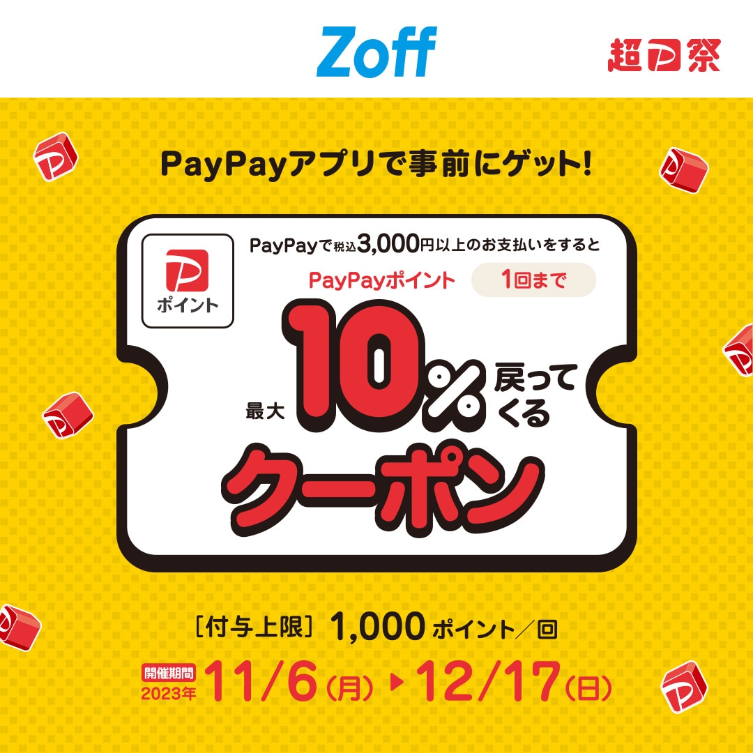 QRコード決済アプリ 「PayPay」 で発行されたZoffクーポンを使用したお客様を対象に、税込3,000円以上の購入で最大10%相当のPayPayボーナスを後日付与いたします。ブラックフライデーでのフレーム購入とも併用可能で、クーポンでメガネをお得に購入できるチャンス。