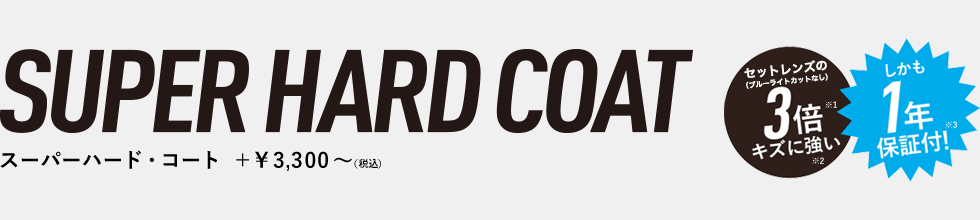 SUPER HARD COAT スーパーハードコート｜セットレンズ3倍キズに強い、しかも1年保証付！