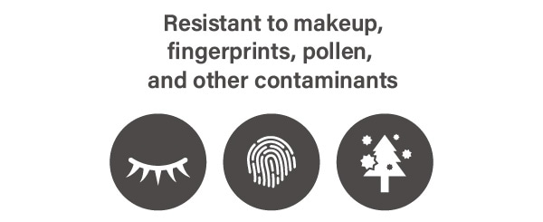 Resistant to makeup,fingerprints, pollen, and other contaminants