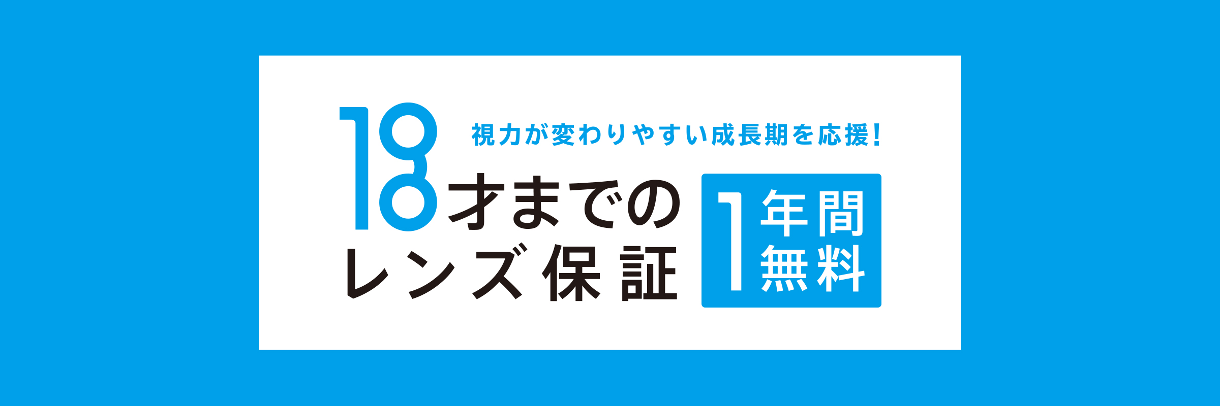 視力が変わりやすい成長期を応援！ 18才までのレンズ保証 １年間無料