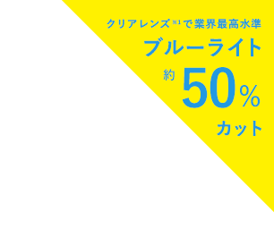 クリアレンズで業界最高水準 Bluelight約50%cut!