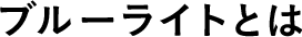 ブルーライトとは